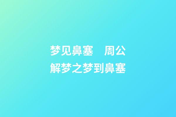 梦见鼻塞　周公解梦之梦到鼻塞